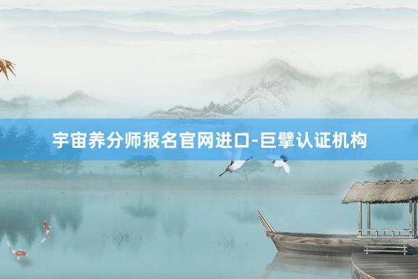 宇宙养分师报名官网进口-巨擘认证机构