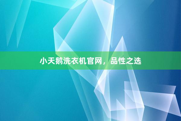 小天鹅洗衣机官网，品性之选
