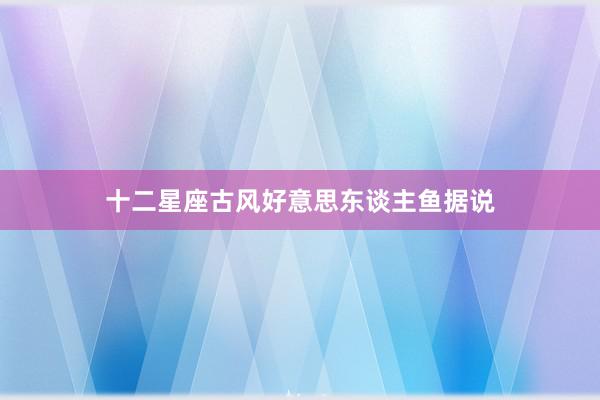 十二星座古风好意思东谈主鱼据说