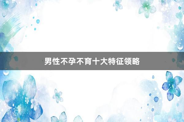男性不孕不育十大特征领略