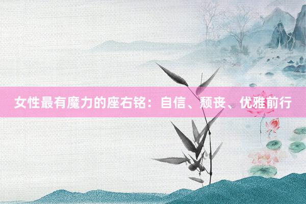 女性最有魔力的座右铭：自信、颓丧、优雅前行