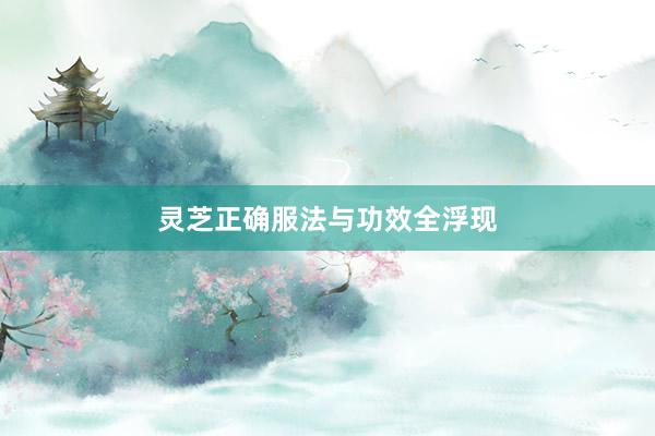 灵芝正确服法与功效全浮现